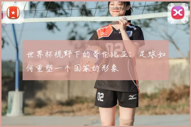 世界杯视野下的哥伦比亚：足球如何重塑一个国家的形象
