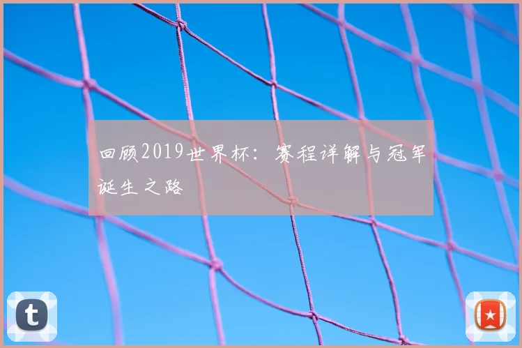 回顾2019世界杯:赛程详解与冠军诞生之路