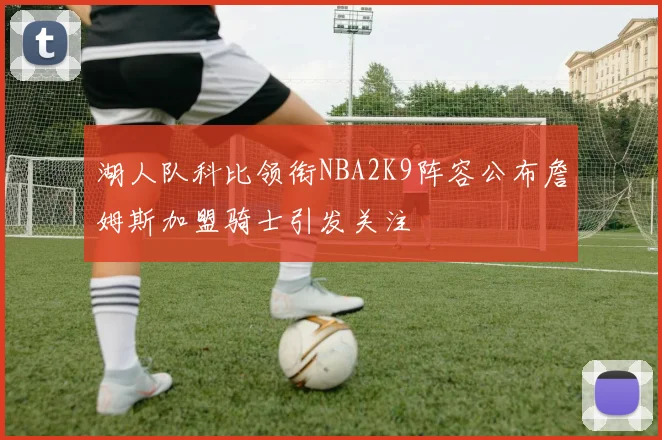 湖人队科比领衔NBA2K9阵容公布詹姆斯加盟骑士引发关注