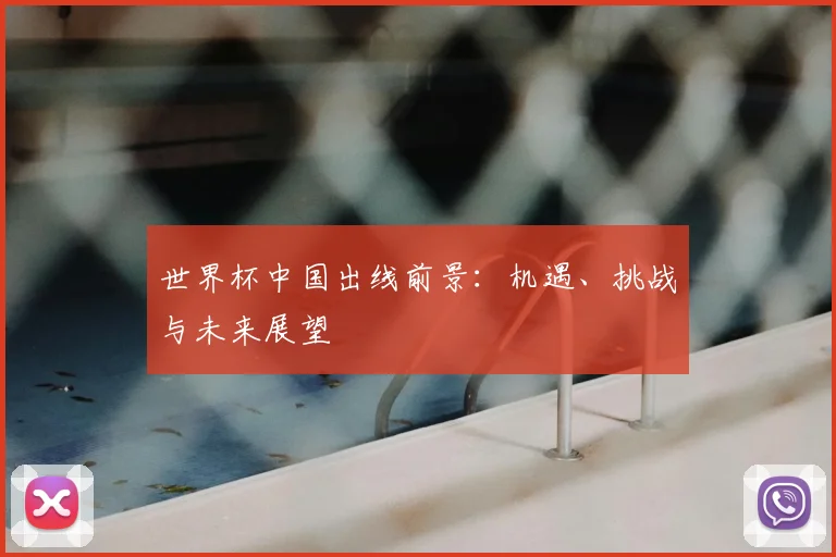 世界杯中国出线前景：机遇、挑战与未来展望