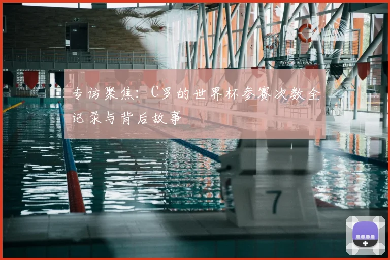 专访聚焦:C罗的世界杯参赛次数全记录与背后故事