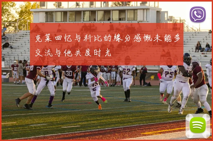 克莱回忆与科比的缘分感慨未能多交流与他共度时光