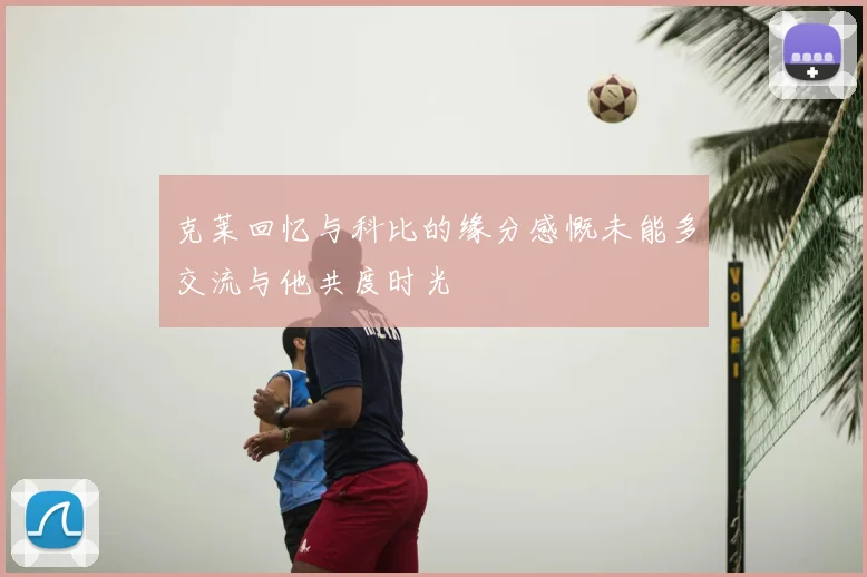 克莱回忆与科比的缘分感慨未能多交流与他共度时光