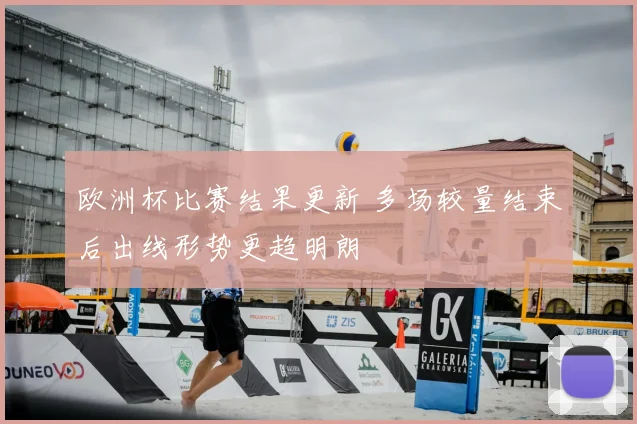 欧洲杯比赛结果更新 多场较量结束后出线形势更趋明朗