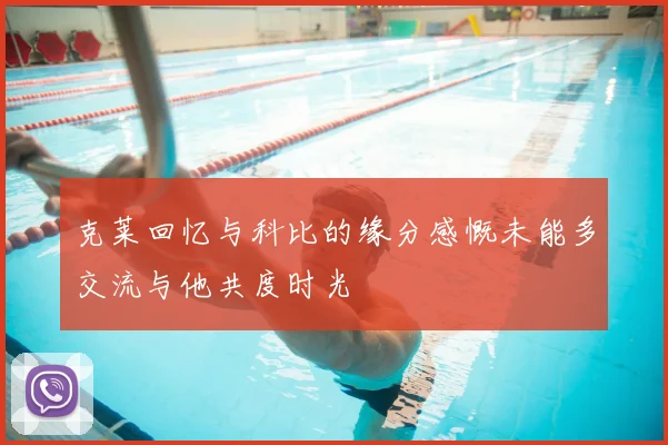 克莱回忆与科比的缘分感慨未能多交流与他共度时光