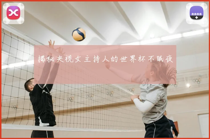 揭秘央视女主持人的世界杯不眠夜