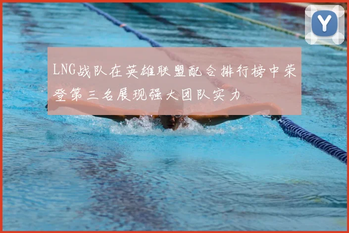 LNG战队在英雄联盟配合排行榜中荣登第三名展现强大团队实力