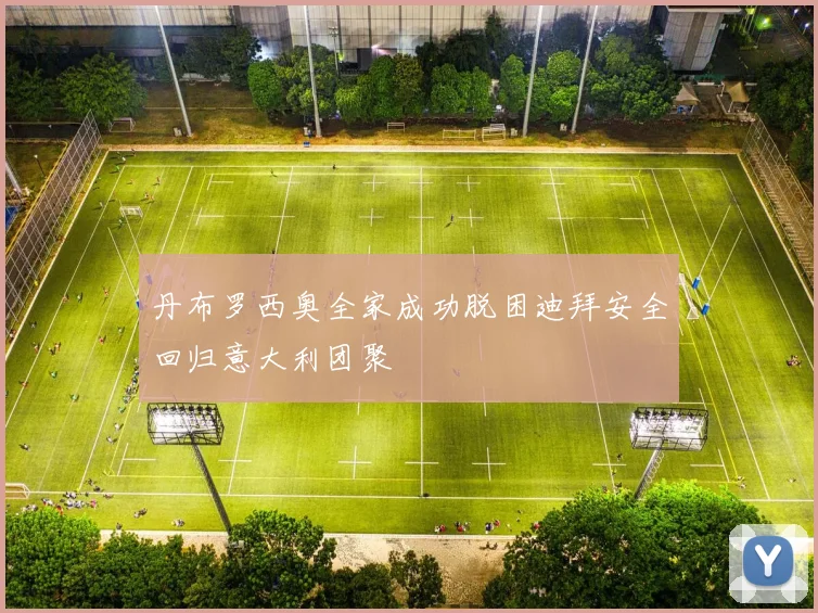 丹布罗西奥全家成功脱困迪拜安全回归意大利团聚