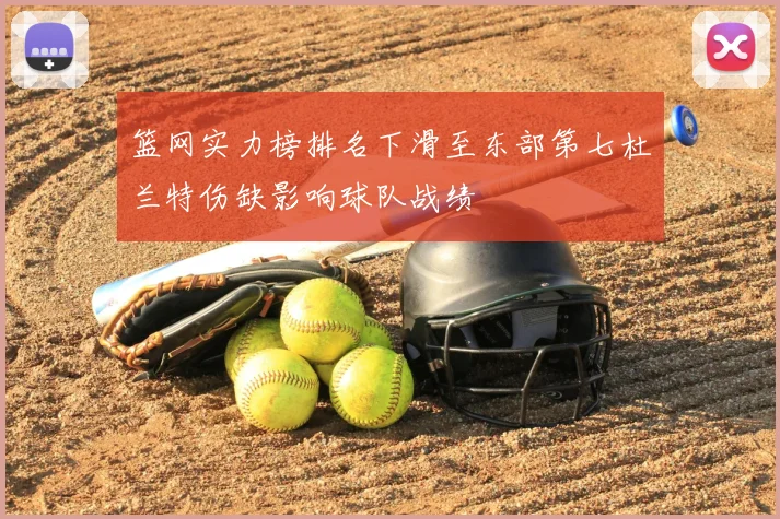 篮网实力榜排名下滑至东部第七杜兰特伤缺影响球队战绩