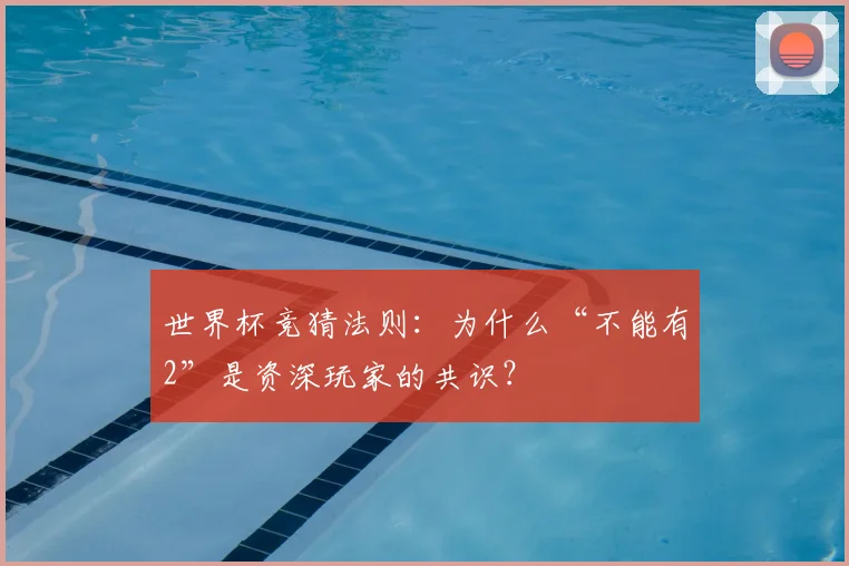 世界杯竞猜法则：为什么“不能有2”是资深玩家的共识？