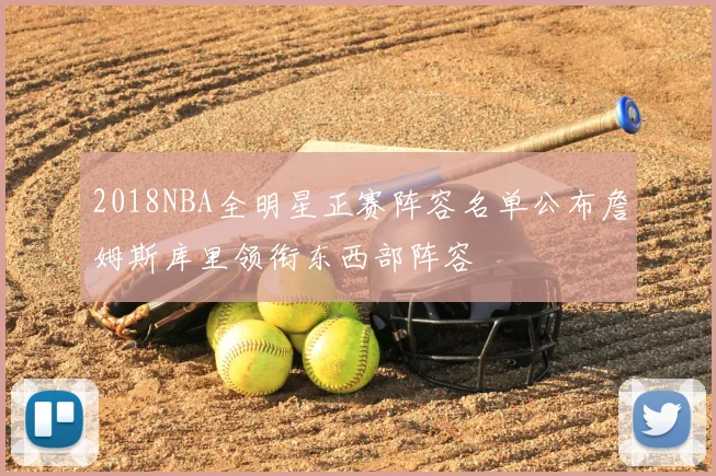 2018NBA全明星正赛阵容名单公布詹姆斯库里领衔东西部阵容