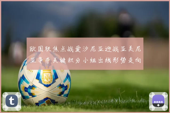 欧国联焦点战爱沙尼亚迎战亚美尼亚争夺关键积分小组出线形势走向