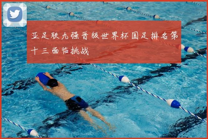 亚足联九强晋级世界杯国足排名第十三面临挑战