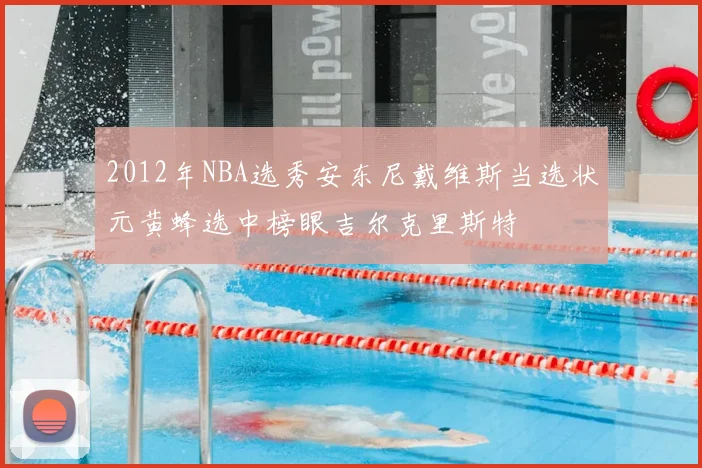 2012年NBA选秀安东尼戴维斯当选状元黄蜂选中榜眼吉尔克里斯特