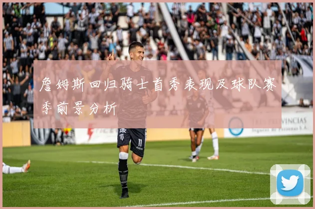 詹姆斯回归骑士首秀表现及球队赛季前景分析