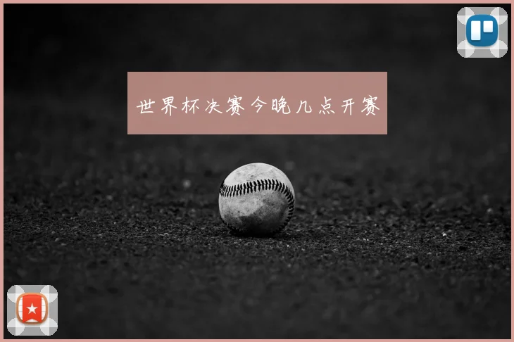 世界杯决赛今晚几点开赛