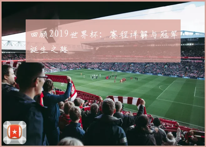 回顾2019世界杯:赛程详解与冠军诞生之路
