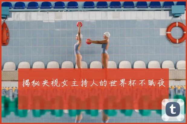 揭秘央视女主持人的世界杯不眠夜