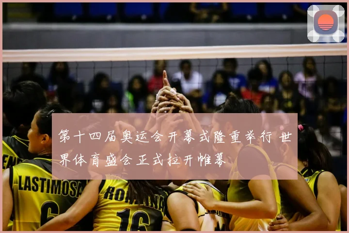 第十四届奥运会开幕式隆重举行 世界体育盛会正式拉开帷幕