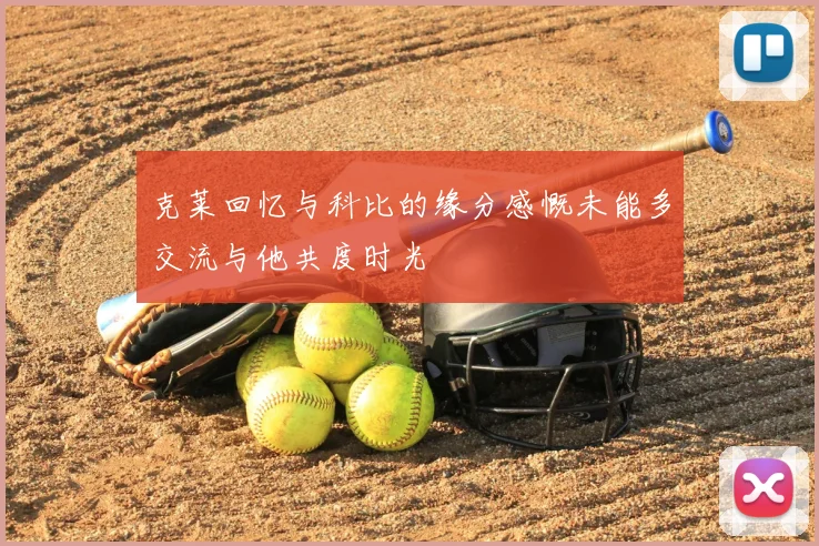 克莱回忆与科比的缘分感慨未能多交流与他共度时光