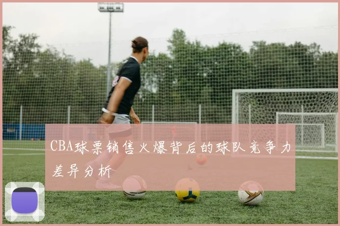 CBA球票销售火爆背后的球队竞争力差异分析