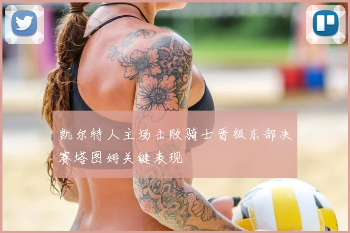 凯尔特人主场击败骑士晋级东部决赛塔图姆关键表现