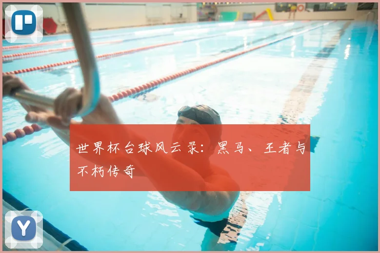 世界杯台球风云录:黑马、王者与不朽传奇