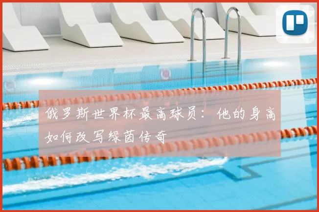俄罗斯世界杯最高球员:他的身高如何改写绿茵传奇