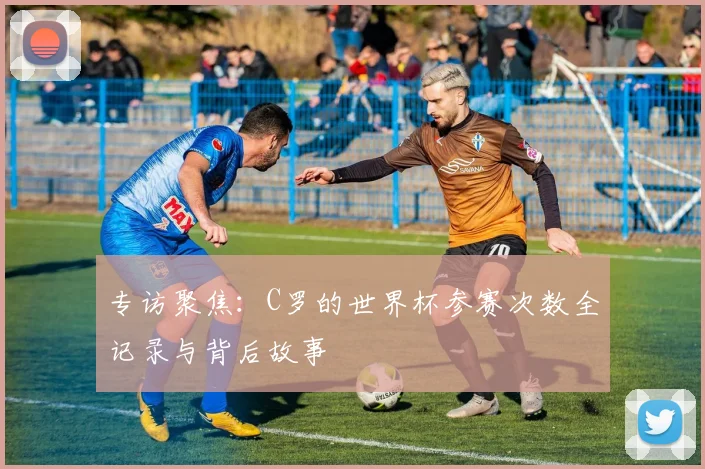专访聚焦:C罗的世界杯参赛次数全记录与背后故事