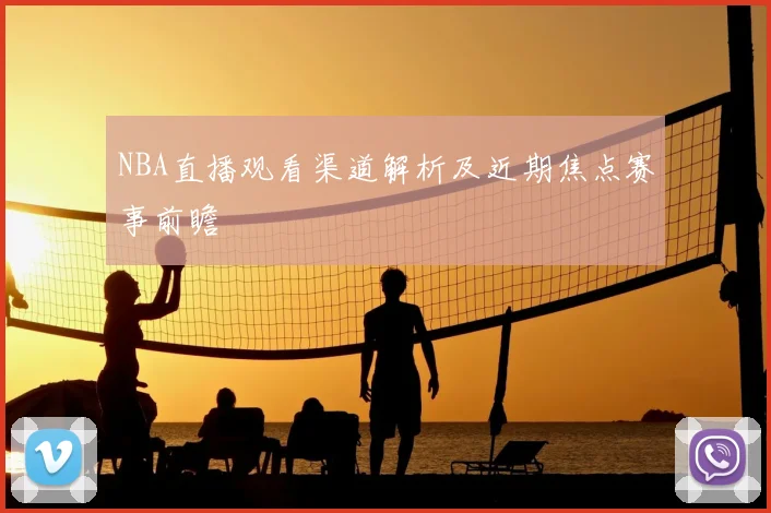 NBA直播观看渠道解析及近期焦点赛事前瞻