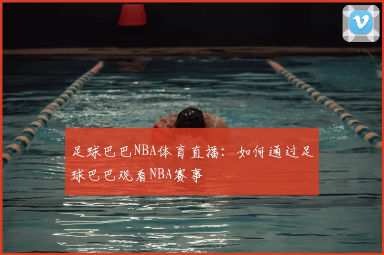 足球巴巴NBA体育直播：如何通过足球巴巴观看NBA赛事