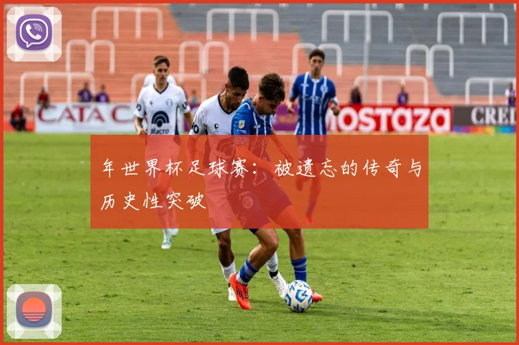 年世界杯足球赛:被遗忘的传奇与历史性突破