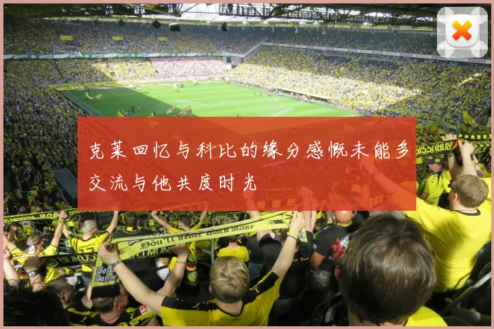 克莱回忆与科比的缘分感慨未能多交流与他共度时光