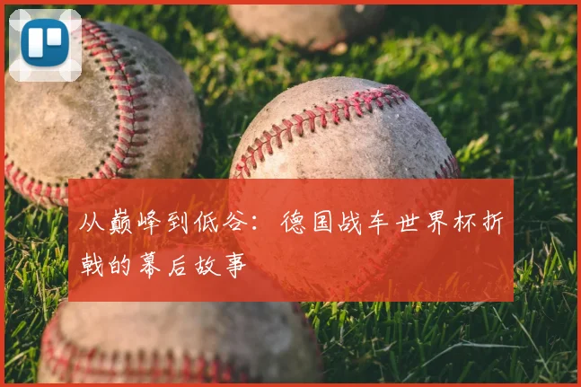 从巅峰到低谷：德国战车世界杯折戟的幕后故事