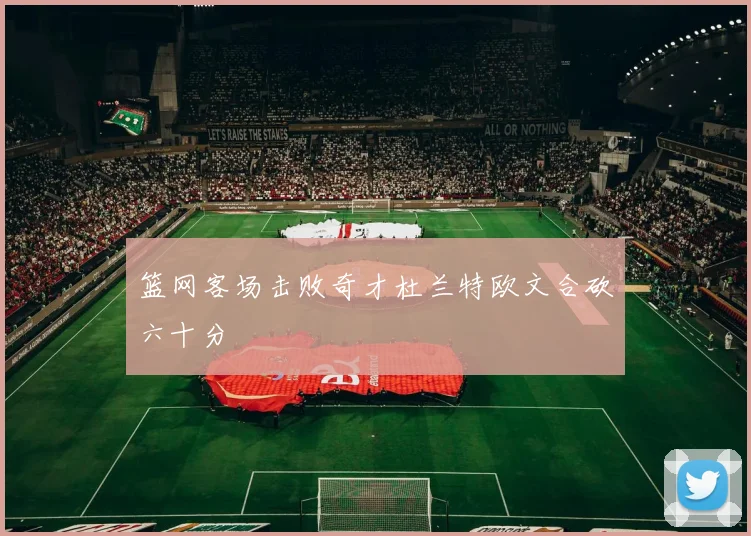 篮网客场击败奇才杜兰特欧文合砍六十分