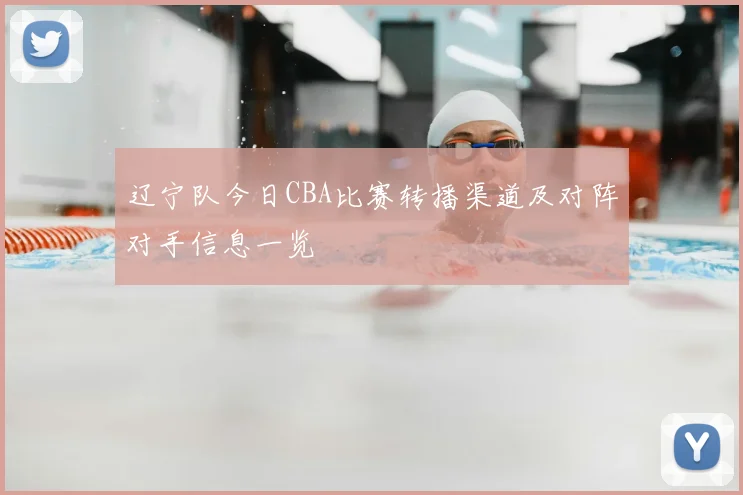 辽宁队今日CBA比赛转播渠道及对阵对手信息一览