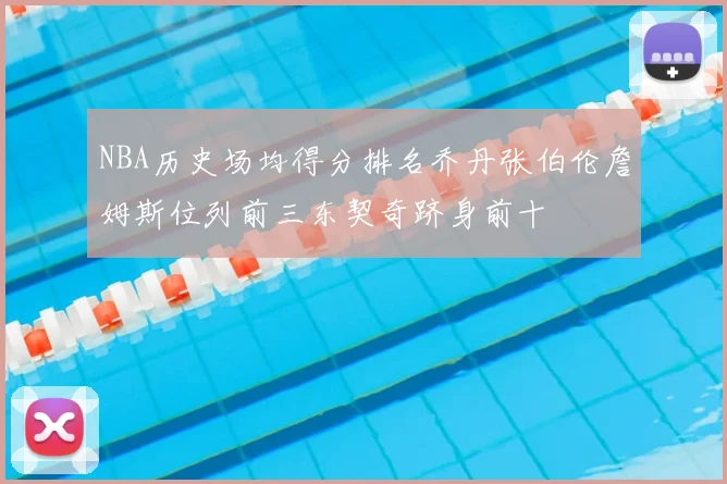 NBA历史场均得分排名乔丹张伯伦詹姆斯位列前三东契奇跻身前十