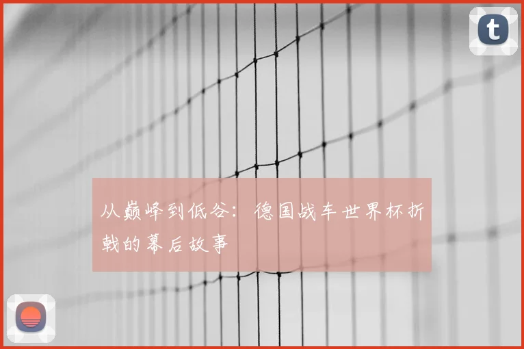 从巅峰到低谷:德国战车世界杯折戟的幕后故事