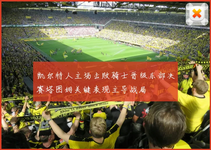 凯尔特人主场击败骑士晋级东部决赛塔图姆关键表现主导战局