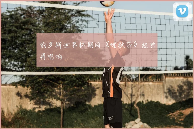 俄罗斯世界杯期间《喀秋莎》经典再唱响