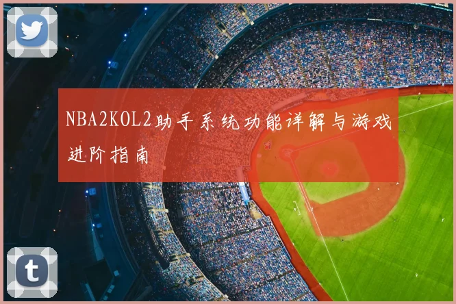 NBA2KOL2助手系统功能详解与游戏进阶指南