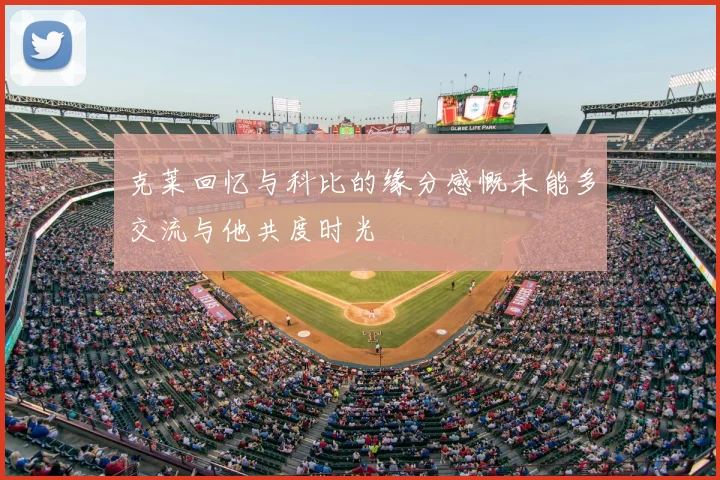 克莱回忆与科比的缘分感慨未能多交流与他共度时光
