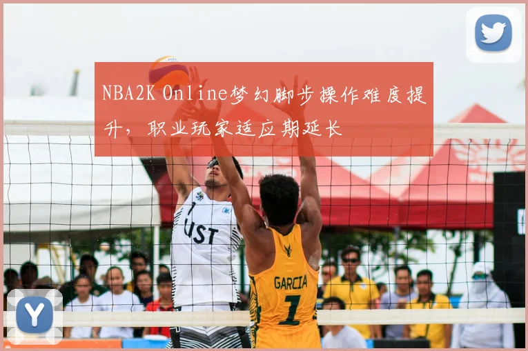 NBA2K Online梦幻脚步操作难度提升,职业玩家适应期延长