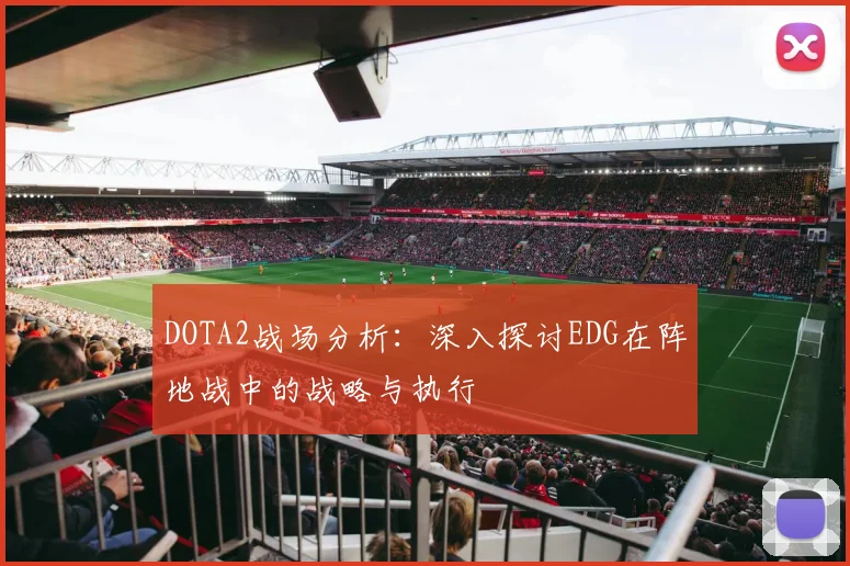 DOTA2战场分析:深入探讨EDG在阵地战中的战略与执行