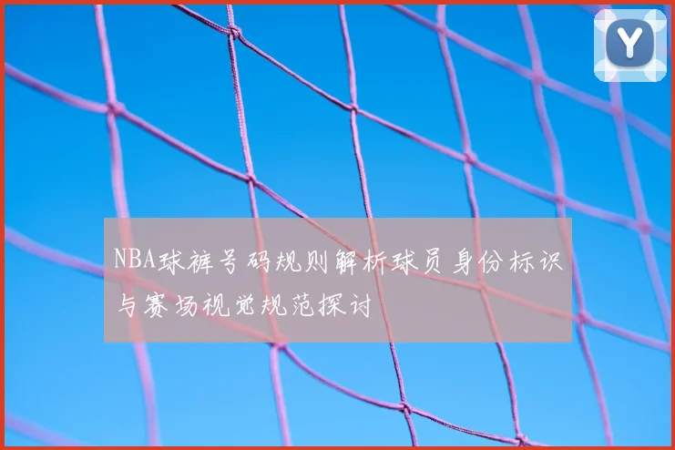 NBA球裤号码规则解析球员身份标识与赛场视觉规范探讨