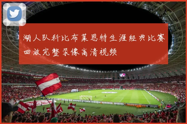 湖人队科比布莱恩特生涯经典比赛回放完整录像高清视频