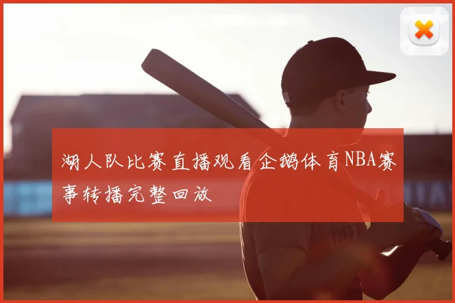湖人队比赛直播观看企鹅体育NBA赛事转播完整回放