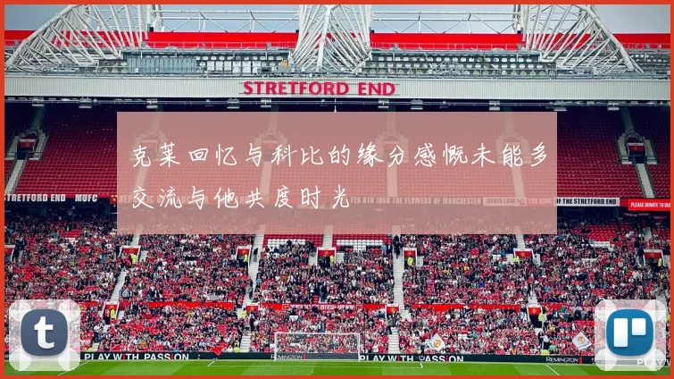 克莱回忆与科比的缘分感慨未能多交流与他共度时光