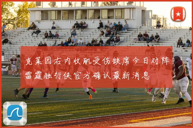 克莱因右内收肌受伤缺席今日对阵雷霆独行侠官方确认最新消息