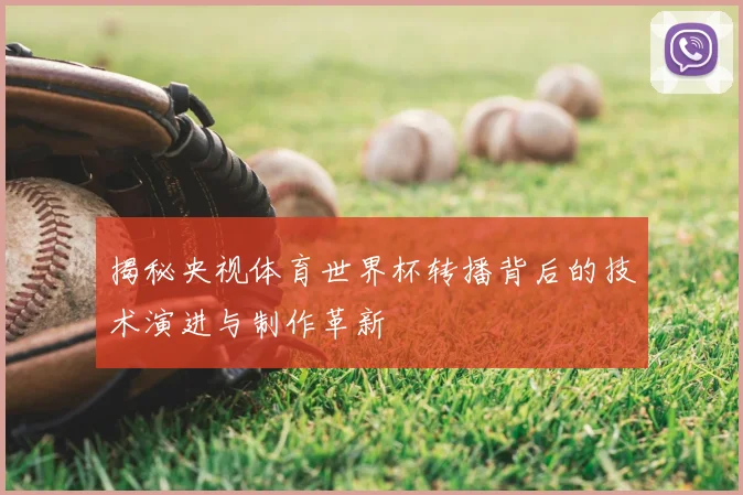 揭秘央视体育世界杯转播背后的技术演进与制作革新